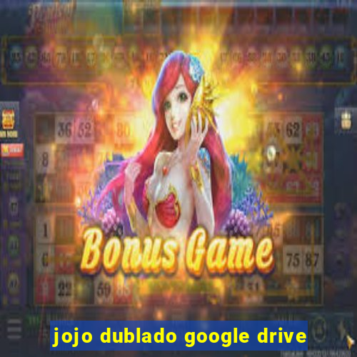 jojo dublado google drive